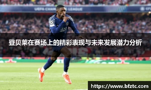 登贝莱在赛场上的精彩表现与未来发展潜力分析