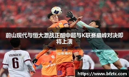 蔚山现代与恒大激战正酣中超与K联赛巅峰对决即将上演