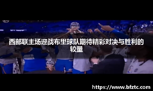 西部联主场迎战布里球队期待精彩对决与胜利的较量