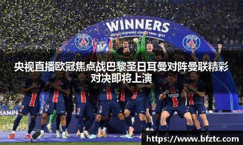 央视直播欧冠焦点战巴黎圣日耳曼对阵曼联精彩对决即将上演