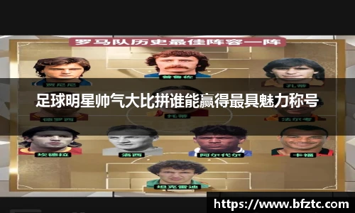 足球明星帅气大比拼谁能赢得最具魅力称号